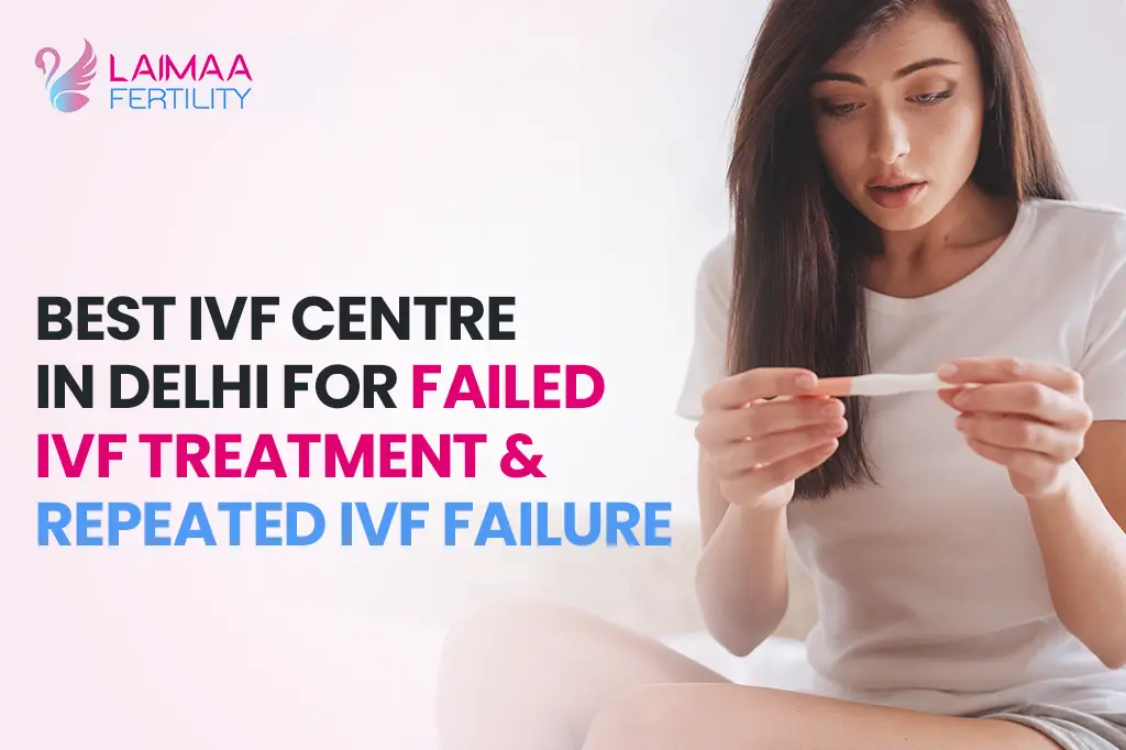 Best IVF Centre in Delhi for Failed IVF Treatment & Repeated IVF Failure — Laimaa Fertility, Delhi
