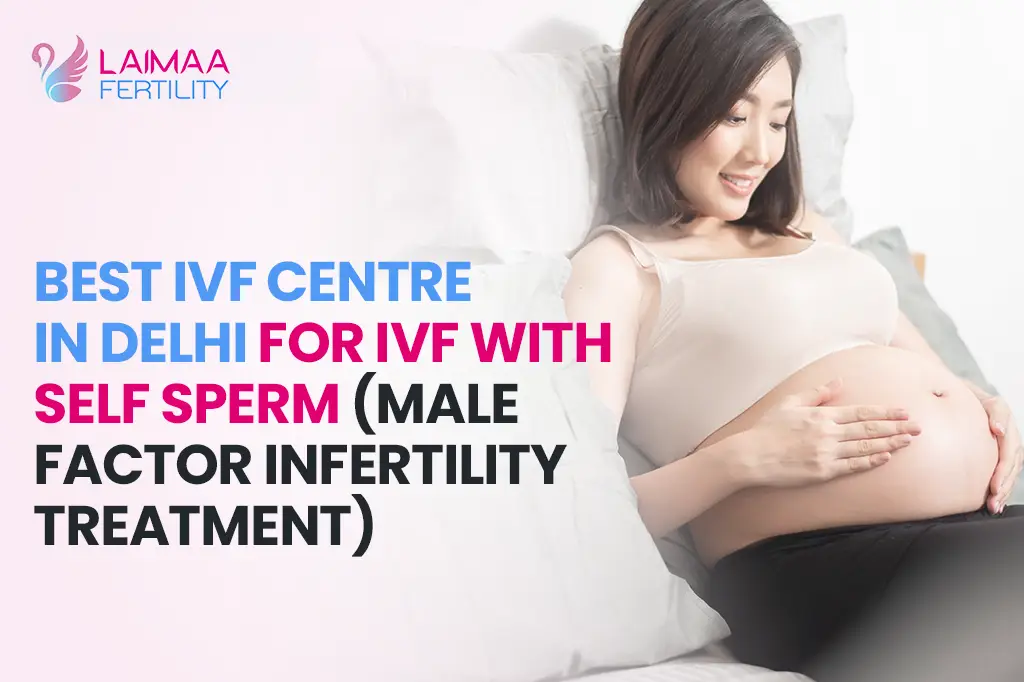 Best IVF Centre in Delhi for IVF with Self Sperm (Male Factor Infertility Treatment) — Laimaa Fertility, Delhi